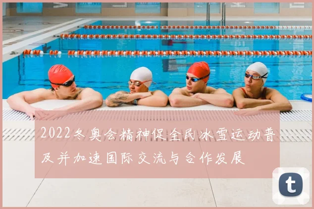 2022冬奥会精神促全民冰雪运动普及并加速国际交流与合作发展