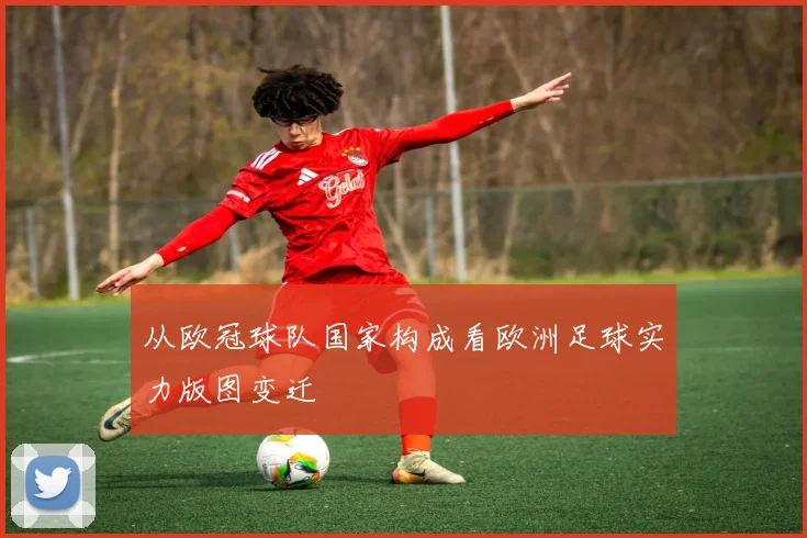 从欧冠球队国家构成看欧洲足球实力版图变迁