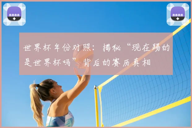 世界杯年份对照：揭秘“现在踢的是世界杯吗”背后的赛历真相