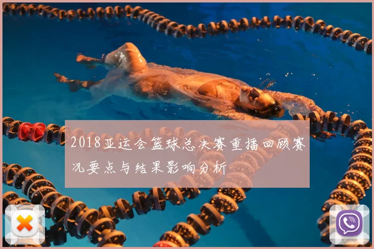 2018亚运会篮球总决赛重播回顾赛况要点与结果影响分析