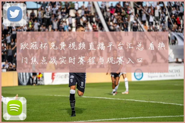 欧冠杯免费视频直播平台汇总 看热门焦点战实时赛程与观赛入口