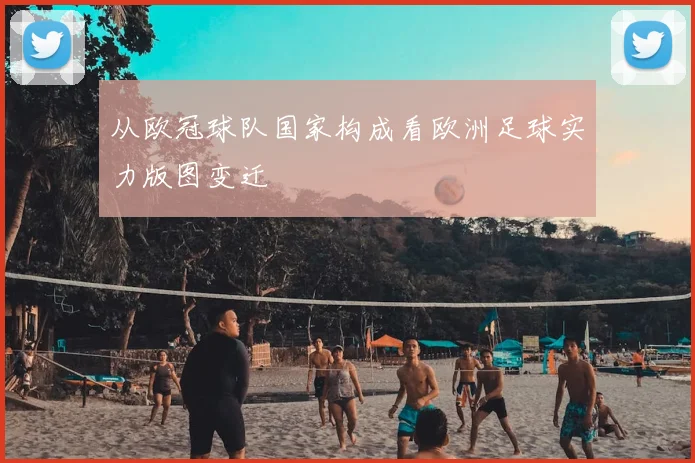 从欧冠球队国家构成看欧洲足球实力版图变迁