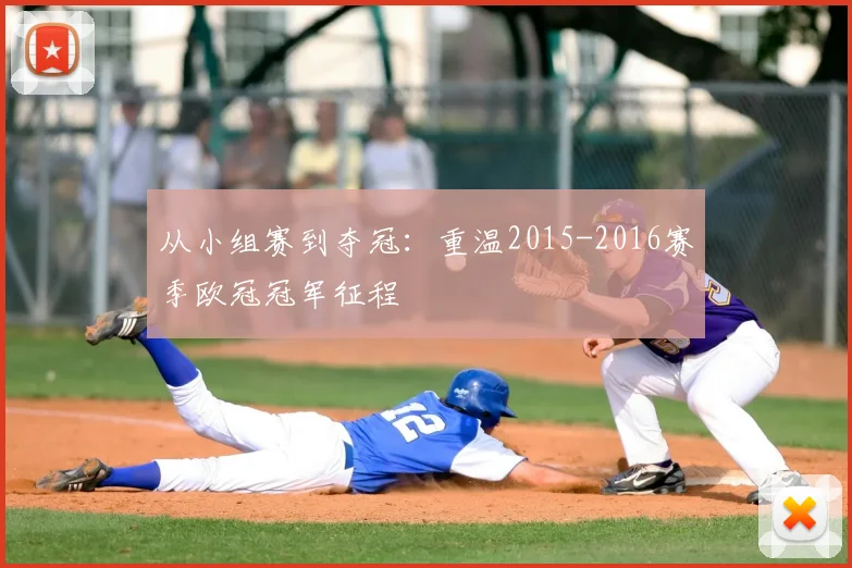 从小组赛到夺冠：重温2015-2016赛季欧冠冠军征程