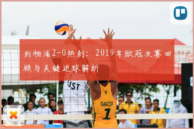 利物浦2-0热刺：2019年欧冠决赛回顾与关键进球解析