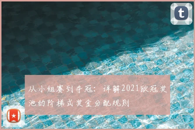 从小组赛到夺冠：详解2021欧冠奖池的阶梯式奖金分配规则